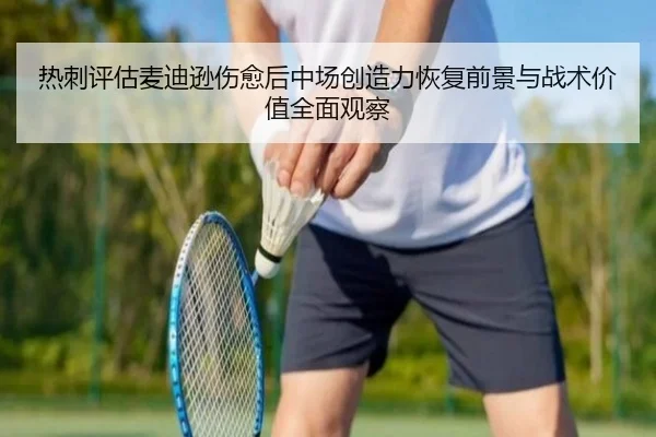 热刺评估麦迪逊伤愈后中场创造力恢复前景与战术价值全面观察