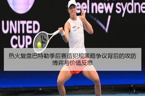 热火复盘巴特勒季后赛造犯规策略争议背后的攻防博弈与价值反思
