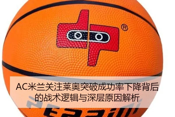 AC米兰关注莱奥突破成功率下降背后的战术逻辑与深层原因解析
