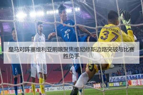 皇马对阵塞维利亚前瞻聚焦维尼修斯边路突破与比赛胜负手